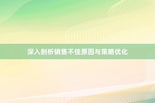 深入剖析销售不佳原因与策略优化