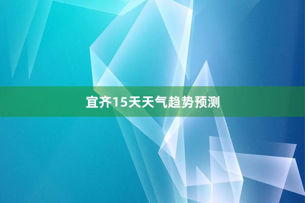 宜齐15天天气趋势预测